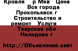 Кровля 350р Мкв › Цена ­ 350 - Все города, Прокопьевск г. Строительство и ремонт » Услуги   . Тверская обл.,Нелидово г.